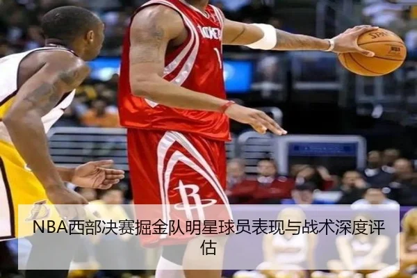 NBA西部决赛掘金队明星球员表现与战术深度评估